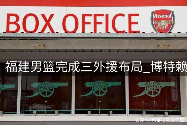 福建男篮完成三外援布局 博特赖特加盟补强内线
